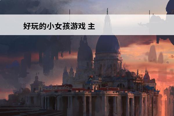 好玩的小女孩游戏 主