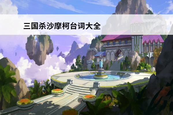 三国杀沙摩柯台词大全