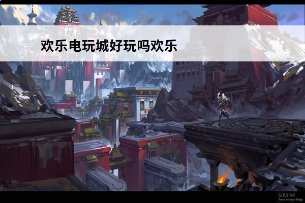 欢乐电玩城好玩吗欢乐