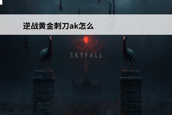 逆战黄金刺刀ak怎么获得 逆战ak猎食者怎么获得