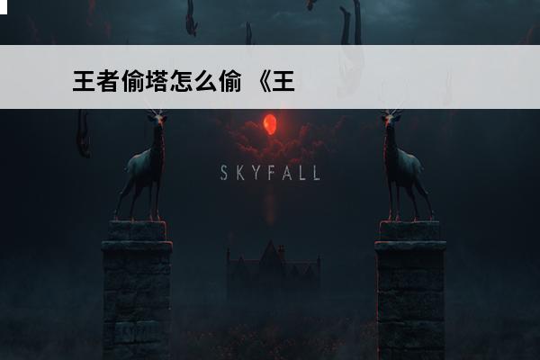 王者偷塔怎么偷 《王者荣耀》怎样偷塔偷塔技巧分享