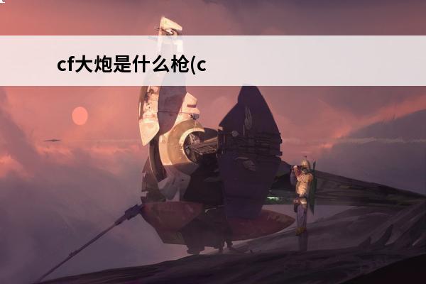cf大炮是什么枪(c