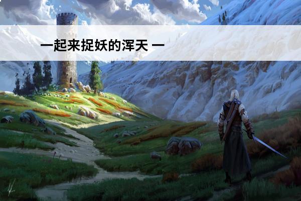 一起来捉妖的浑天 一