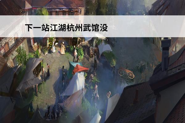 下一站江湖杭州武馆没