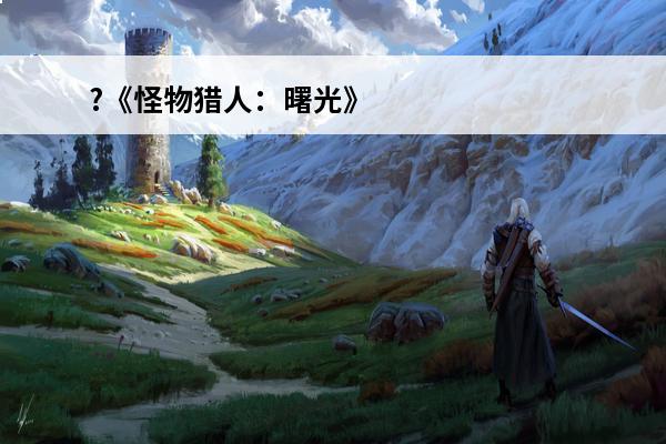 ?《怪物猎人：曙光》