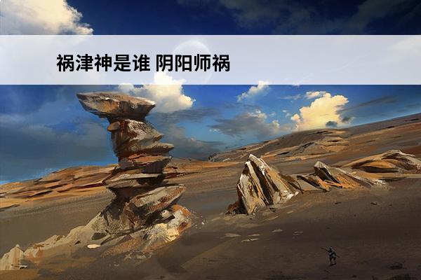 祸津神是谁 阴阳师祸