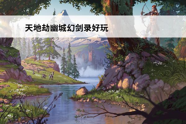 天地劫幽城幻剑录好玩