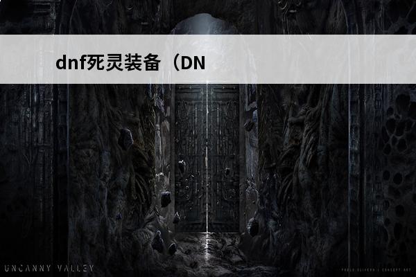 dnf死灵装备（DNF死灵装备）(死灵随从女巫装备)