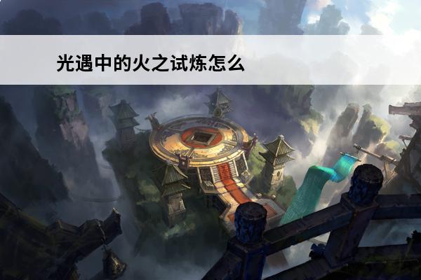 光遇中的火之试炼怎么过 光遇 光遇火之试炼怎么过？