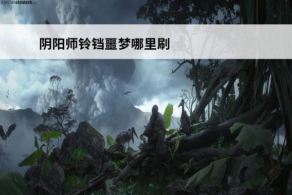 阴阳师铃铛噩梦哪里刷