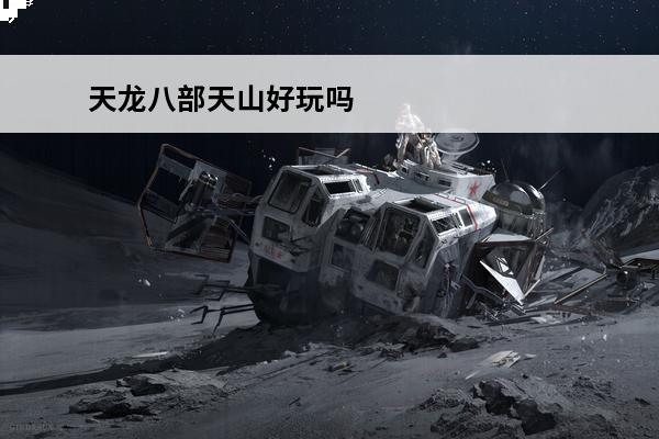 天龙八部天山好玩吗 天龙八部天山好玩吗?