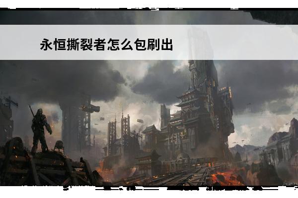 永恒撕裂者怎么包刷出 永恒时空撕裂者多少钱