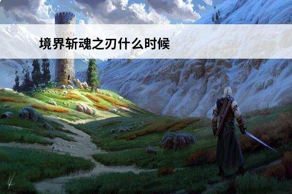 境界斩魂之刃什么时候