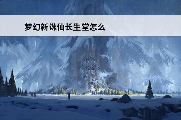 梦幻新诛仙长生堂怎么练-梦幻新诛仙长生堂攻略(梦幻新诛仙长生堂攻略)