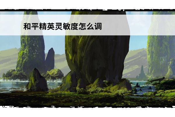 和平精英灵敏度怎么调最稳2020 各种手机调灵敏度(和平精英调灵敏度技巧2020)