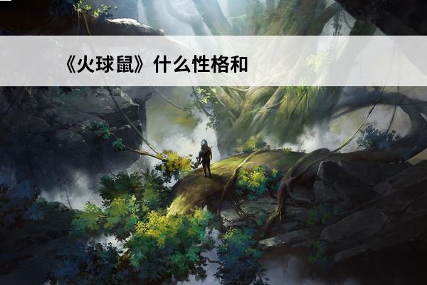 《火球鼠》什么性格和特性?(神奇宝贝火球鼠特性)