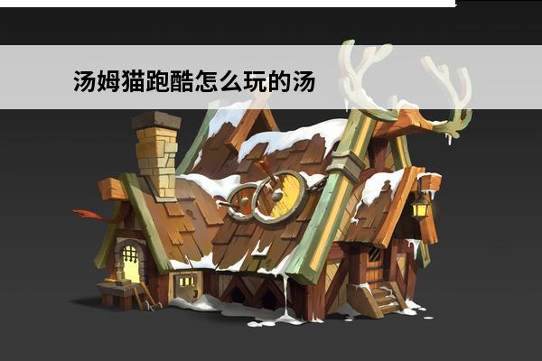 汤姆猫跑酷怎么玩的汤