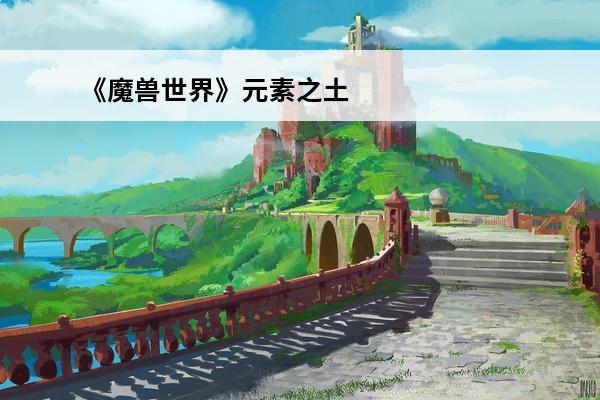 《魔兽世界》元素之土去哪刷元素之土速刷地点推荐(魔兽世界元素之土哪里刷)