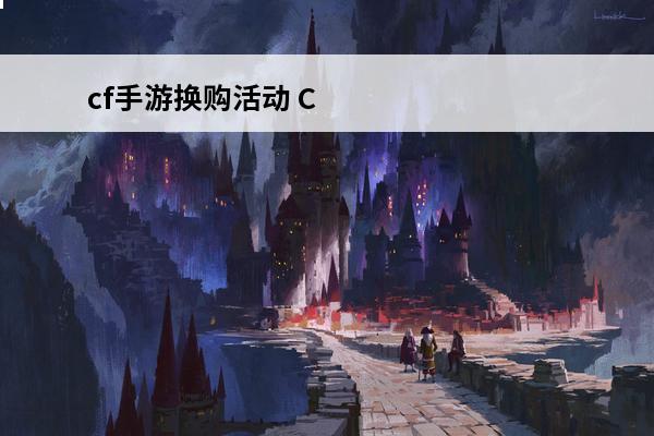 cf手游换购活动 CF手游黑骑士换购 CF手游黑骑士换购详解