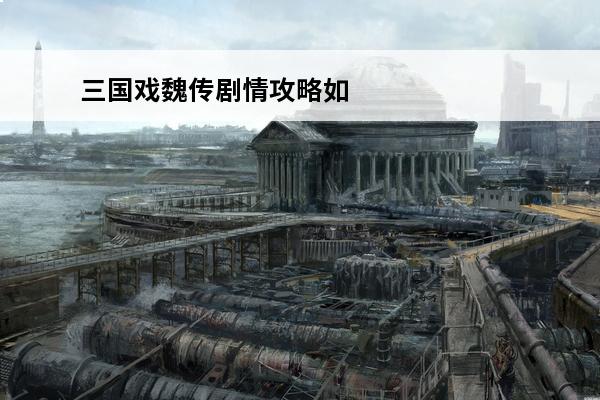 三国戏魏传剧情攻略如