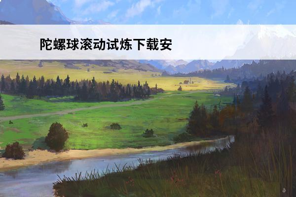 陀螺球滚动试炼下载安