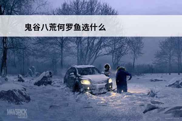鬼谷八荒何罗鱼选什么