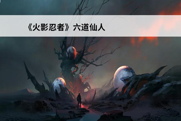 《火影忍者》六道仙人剧情 火影忍者六道仙人
