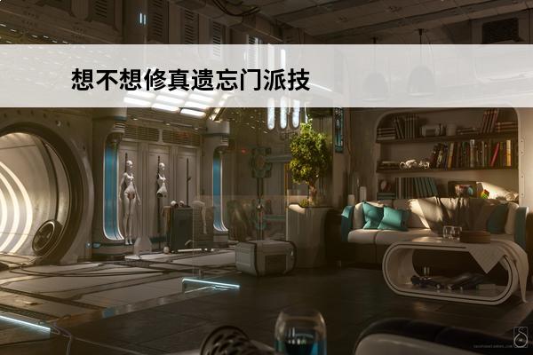 想不想修真遗忘门派技能 想不想修真门派技能表 想不想修真门派技能表一览
