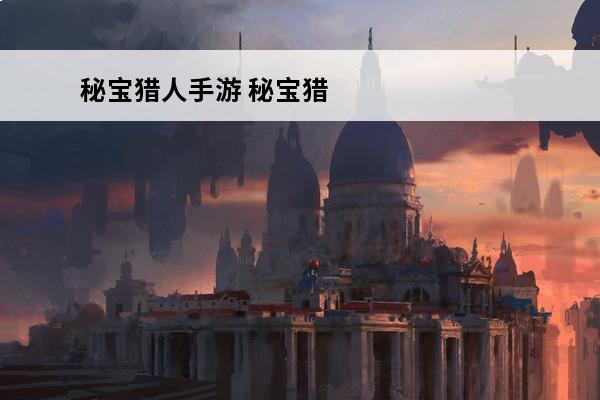 秘宝猎人手游 秘宝猎人手游能源危机怎么过 能源危机活动介绍