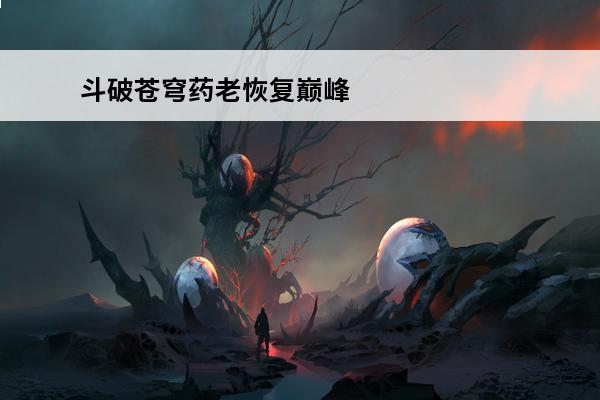 斗破苍穹药老恢复巅峰是什么段位 斗破苍穹药老巅峰的实力有多强？