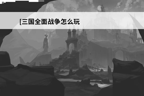 [三国全面战争怎么玩]三国全面战争刘备玩法介绍_[三国全面战争怎么玩]三国全面战争刘备玩法是什么(全面战争三国玩法介绍)