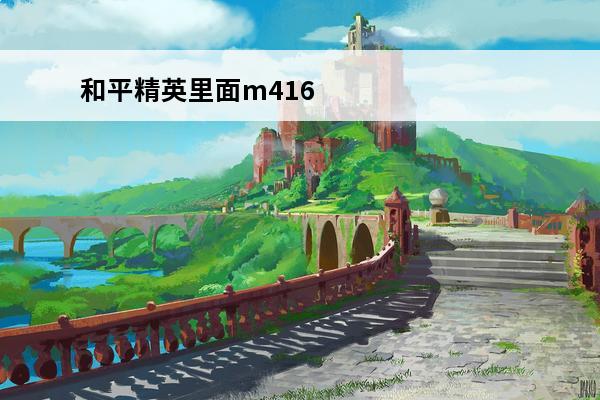 和平精英里面m416