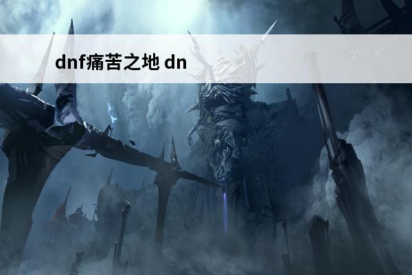 dnf痛苦之地 dn