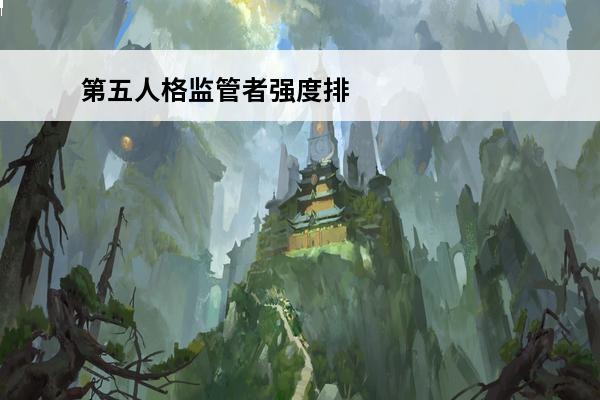 第五人格监管者强度排行(修改版) 第五人格监管者强度排行2022 监管者强度排行一览