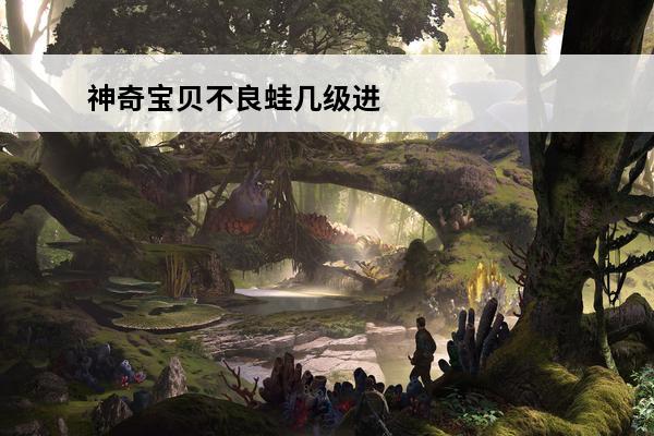 神奇宝贝不良蛙几级进