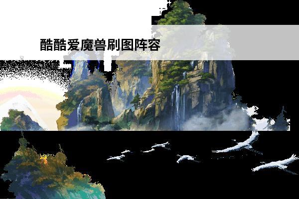酷酷爱魔兽刷图阵容 酷酷爱魔兽阵容搭配