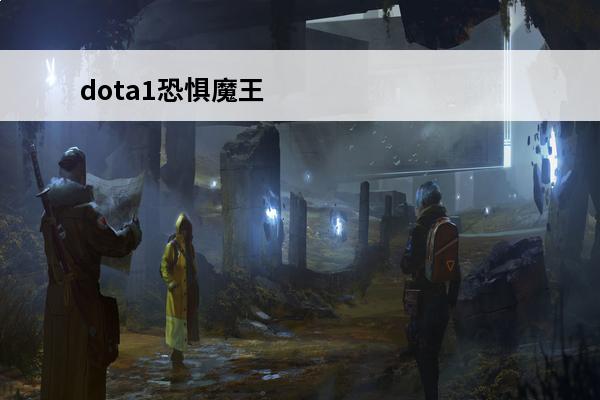 dota1恐惧魔王 恐惧魔王详情介绍