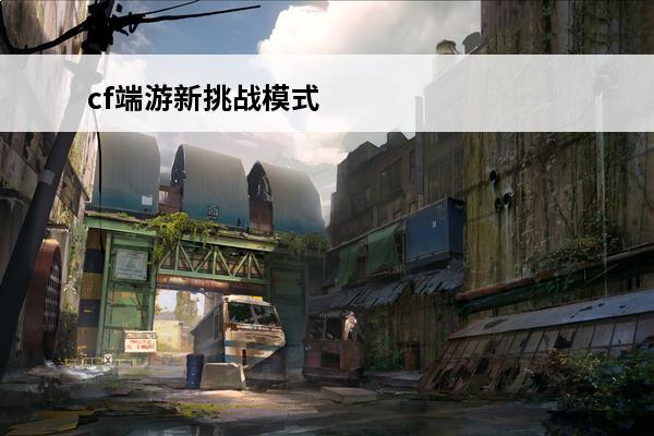 cf端游新挑战模式 cf手游挑战模式在哪里cf手游挑战模式入口介绍