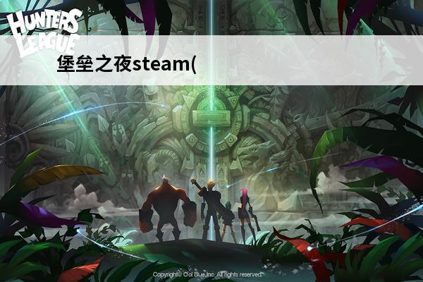 堡垒之夜steam(堡垒之夜steam叫什么介绍_堡垒之夜steam(堡垒之夜steam叫什么是什么(进击堡垒steam)
