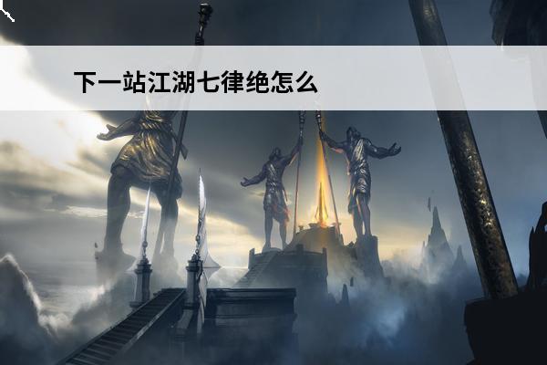 下一站江湖七律绝怎么拿 下一站江湖新手村神器在哪下一站江湖新手村神器怎么拿