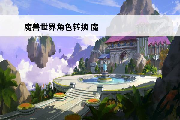 魔兽世界角色转换 魔兽世界11.0套装转换什么时候开始
