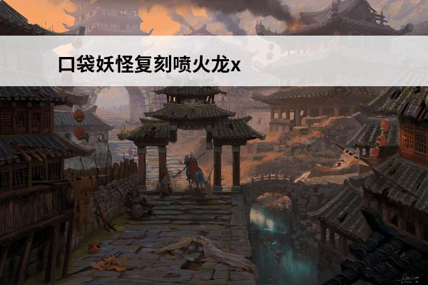 口袋妖怪复刻喷火龙x