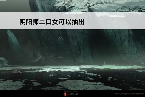 阴阳师二口女可以抽出