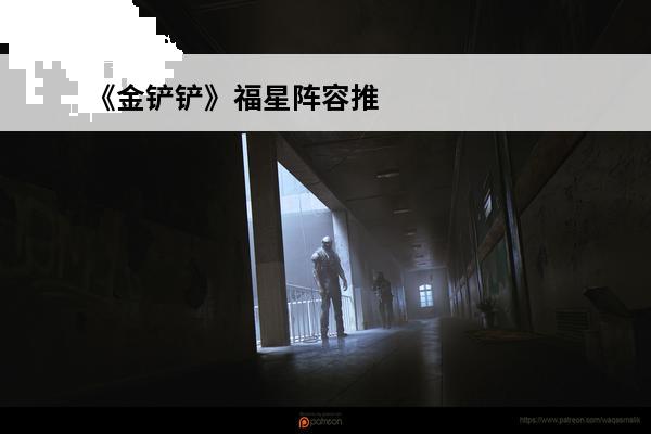 《金铲铲》福星阵容推荐是什么(金铲铲福星是什么阵容)