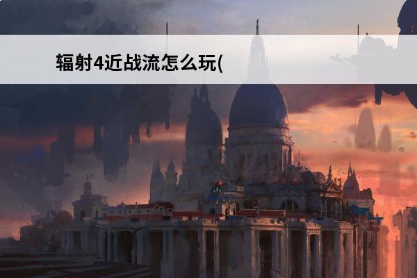 辐射4近战流怎么玩(