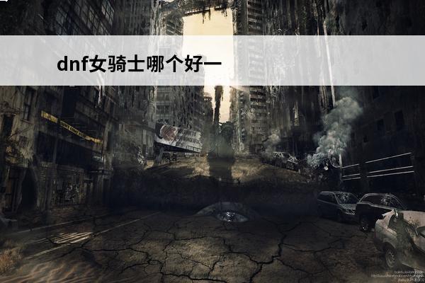 dnf女骑士哪个好一