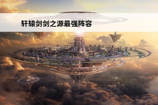 轩辕剑剑之源最强阵容