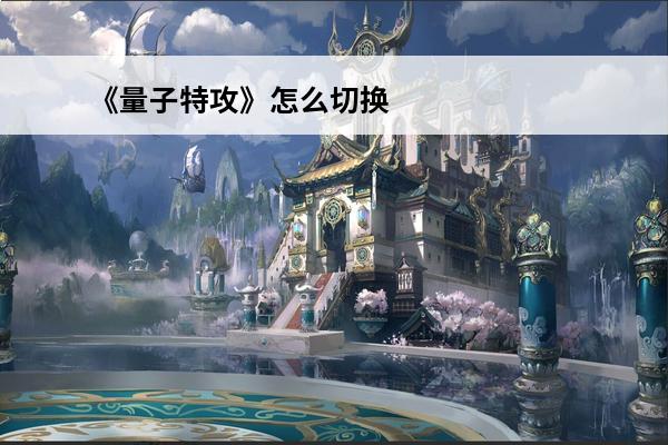 《量子特攻》怎么切换