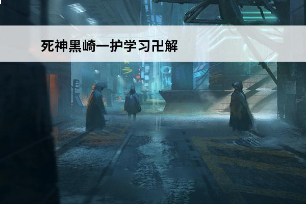 死神黑崎一护学习卍解是第几集？(死神中黑崎一护第几集拿到斩月的)
