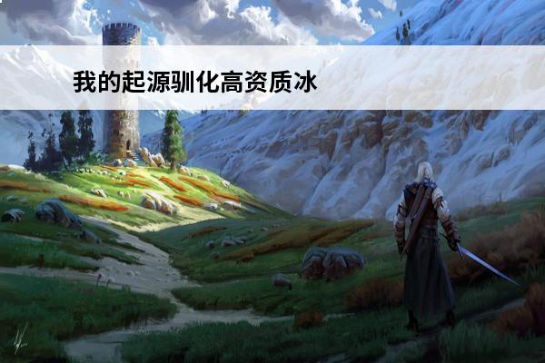 我的起源驯化高资质冰